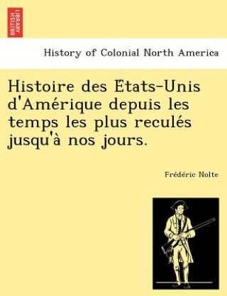 Kniha Histoire Des E Tats-Unis D'Ame Rique Depuis Les Temps Les Plus Recule S Jusqu'a Nos Jours. Frederic Nolte