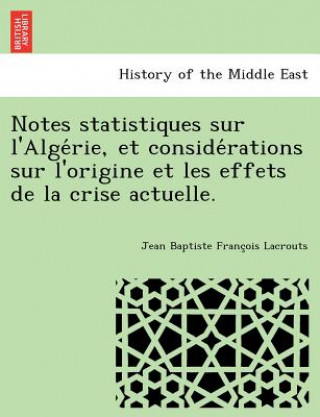 Livre Notes statistiques sur l'Alge rie, et conside rations sur l'origine et les effets de la crise actuelle. Jean Baptiste Franc Lacrouts