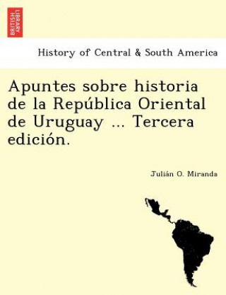 Carte Apuntes sobre historia de la Repu&#769;blica Oriental de Uruguay ... Tercera edicio&#769;n. Julia N O Miranda