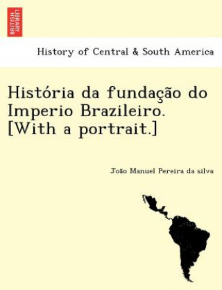 Książka Histo RIA Da Fundac A O Do Imperio Brazileiro. [With a Portrait.] Joa O Manuel Pereira Da Silva