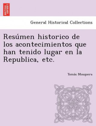 Könyv Resu Men Historico de Los Acontecimientos Que Han Tenido Lugar En La Republica, Etc. Toma S Mosquera