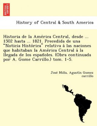 Carte Historia de la Ame rica Central, desde ... 1502 hasta ... 1821. Precedida de una Noticia Histo rica relativa a  las naciones que habitaban la Ame rica Agusti N Gomez Carrillo