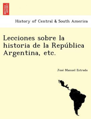 Carte Lecciones Sobre La Historia de La Repu Blica Argentina, Etc. Jose Manuel Estrada