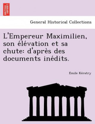 Carte L'Empereur Maximilien, Son E Le Vation Et Sa Chute E Mile Ke Ratry