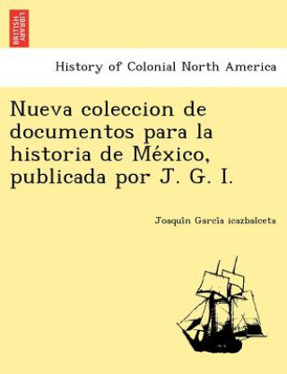 Kniha Nueva Coleccion de Documentos Para La Historia de Me Xico, Publicada Por J. G. I. Joaqui N Garci a Icazbalceta