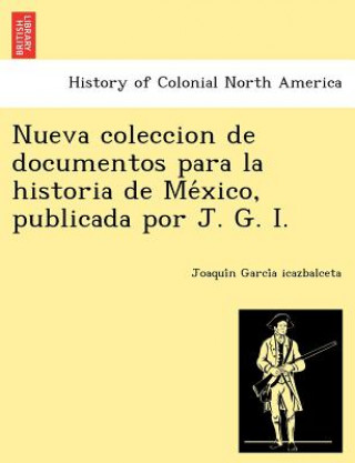 Kniha Nueva Coleccion de Documentos Para La Historia de Me Xico, Publicada Por J. G. I. Joaqui N Garci a Icazbalceta