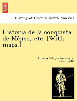 Carte Historia de La Conquista de Me Jico, Etc. [With Maps.] Jose Revilla