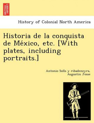 Carte Historia de La Conquista de Me Xico, Etc. [With Plates, Including Portraits.] Augustin Josse