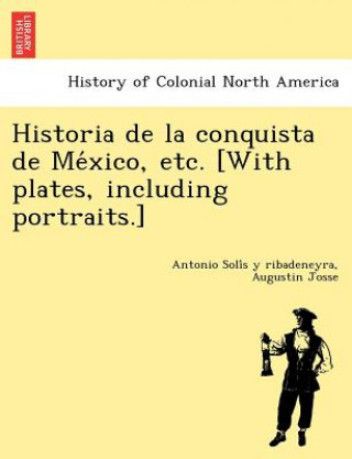 Könyv Historia de La Conquista de Me Xico, Etc. [With Plates, Including Portraits.] Augustin Josse