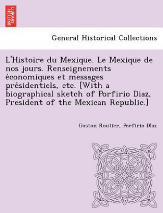 Книга L'Histoire Du Mexique. Le Mexique de Nos Jours. Renseignements E Conomiques Et Messages Pre Sidentiels, Etc. [With a Biographical Sketch of Porfirio D Porfirio Di Az