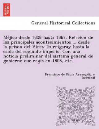 Carte Me&#769;jico desde 1808 hasta 1867. Relacion de los principales acontecimientos ... desde la prison del Virey Iturrigaray hasta la caida del segundo i Francisco De Pau Arrango Iz y Berzabal