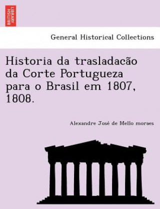 Libro Historia da trasladaca&#771;o da Corte Portugueza para o Brasil em 1807, 1808. Alexandre Jose Mello Moraes