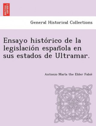 Könyv Ensayo histo rico de la legislacio n espan ola en sus estados de Ultramar. Antonio Mari Fabie