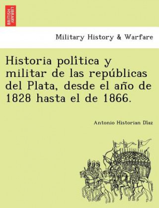 Kniha Historia poli&#769;tica y militar de las repu&#769;blicas del Plata, desde el an&#771;o de 1828 hasta el de 1866. Antonio Historian Di Az