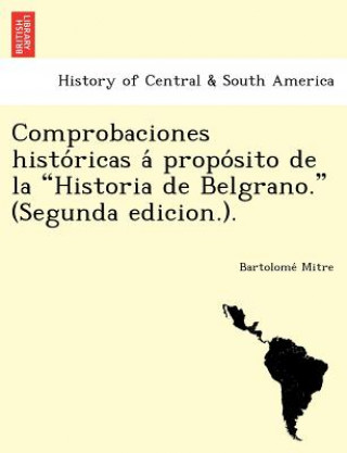 Knjiga Comprobaciones Histo Ricas a Propo Sito de La "Historia de Belgrano." (Segunda Edicion.). Bartolome Mitre