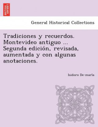 Knjiga Tradiciones y recuerdos. Montevideo antiguo ... Segunda edicio&#769;n, revisada, aumentada y con algunas anotaciones. Isidoro De-Mari a