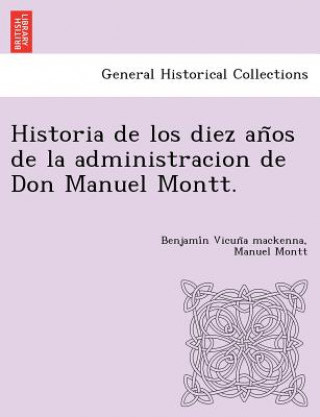 Kniha Historia de Los Diez an OS de La Administracion de Don Manuel Montt. Manuel Montt