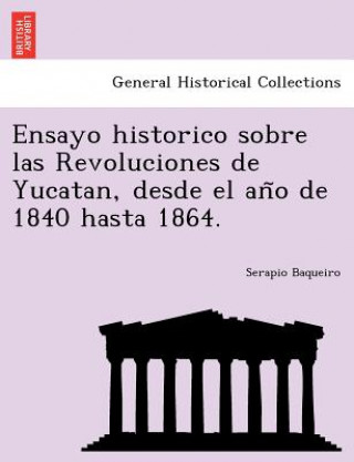 Book Ensayo Historico Sobre Las Revoluciones de Yucatan, Desde El an O de 1840 Hasta 1864. Serapio Baqueiro