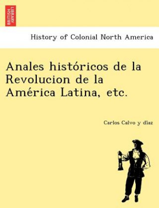 Kniha Anales Histo Ricos de La Revolucion de La AME Rica Latina, Etc. Carlos Calvo y Di Az
