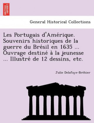 Книга Les Portugais D'Ame Rique. Souvenirs Historiques de La Guerre Du Bre Sil En 1635 ... Ouvrage Destine a la Jeunesse ... Illustre de 12 Dessins, Etc. Julie Delafaye-Bre Hier