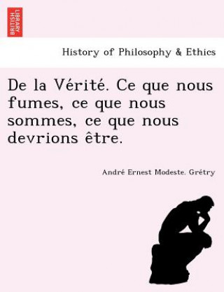 Knjiga de La Ve Rite . Ce Que Nous Fumes, Ce Que Nous Sommes, Ce Que Nous Devrions E Tre. Andre Ernest Modeste Gre Try