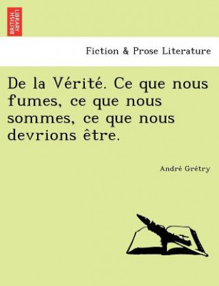 Knjiga de La Ve Rite . Ce Que Nous Fumes, Ce Que Nous Sommes, Ce Que Nous Devrions E Tre. Andre Gre Try