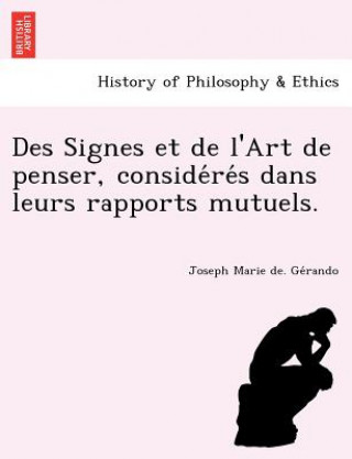 Könyv Des Signes Et de L'Art de Penser, Conside Re S Dans Leurs Rapports Mutuels. Joseph Marie De Ge Rando