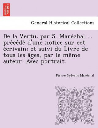 Buch de La Vertu; Par S. Mare Chal ... Pre Ce de D'Une Notice Sur CET E Crivain; Et Suivi Du Livre de Tous Les a Ges, Par Le Me Me Auteur. Avec Portrait. Pierre Sylvain Mare Chal