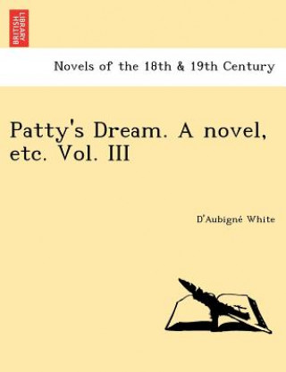 Carte Patty's Dream. a Novel, Etc. Vol. III D'Aubigne White