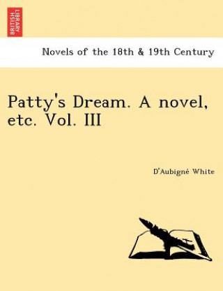 Knjiga Patty's Dream. a Novel, Etc. Vol. III D'Aubigne White