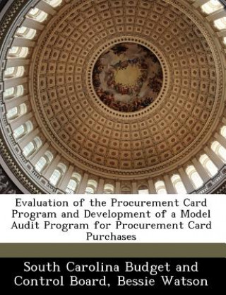 Kniha Evaluation of the Procurement Card Program and Development of a Model Audit Program for Procurement Card Purchases Bessie Watson