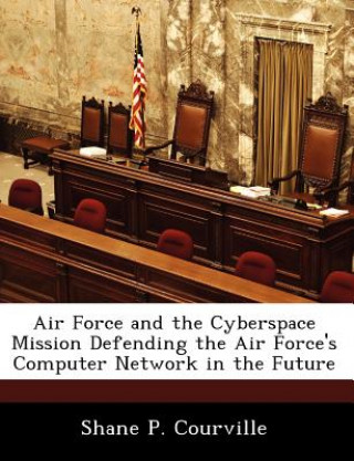 Carte Air Force and the Cyberspace Mission Defending the Air Force's Computer Network in the Future Shane P Courville