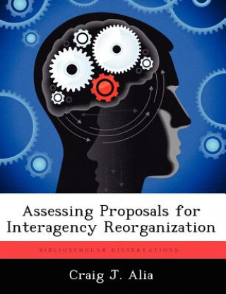 Könyv Assessing Proposals for Interagency Reorganization Craig J Alia