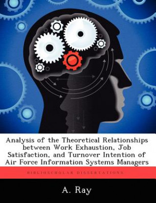 Książka Analysis of the Theoretical Relationships Between Work Exhaustion, Job Satisfaction, and Turnover Intention of Air Force Information Systems Managers A Ray