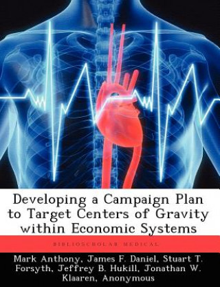 Kniha Developing a Campaign Plan to Target Centers of Gravity within Economic Systems Stuart T Forsyth