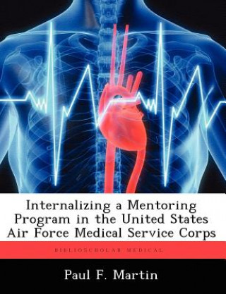 Kniha Internalizing a Mentoring Program in the United States Air Force Medical Service Corps Paul F Martin