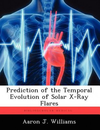 Kniha Prediction of the Temporal Evolution of Solar X-Ray Flares Aaron J Williams