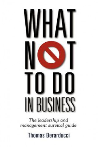 Knjiga What Not To Do in Business - The Leadership and Management Survival Guide Thomas Berarducci