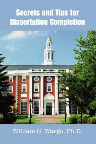 Książka Secrets and Tips for Dissertation Completion Ph.D. William G. Wargo