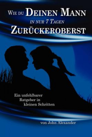 Książka Wie Du Deinen Mann in Nur 7 Tagen Zuruckeroberst John Alexander