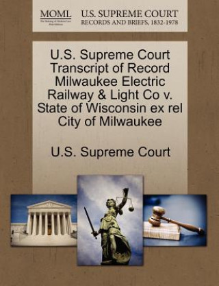 Buch U.S. Supreme Court Transcript of Record Milwaukee Electric Railway & Light Co V. State of Wisconsin Ex Rel City of Milwaukee 