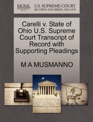 Kniha Carelli V. State of Ohio U.S. Supreme Court Transcript of Record with Supporting Pleadings M A Musmanno