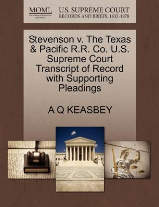 Libro Stevenson V. the Texas & Pacific R.R. Co. U.S. Supreme Court Transcript of Record with Supporting Pleadings A Q Keasbey