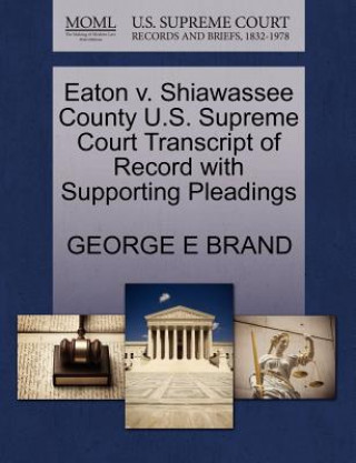 Libro Eaton V. Shiawassee County U.S. Supreme Court Transcript of Record with Supporting Pleadings George E Brand