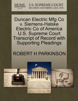 Kniha Duncan Electric Mfg Co V. Siemens-Halske Electric Co of America U.S. Supreme Court Transcript of Record with Supporting Pleadings Robert H Parkinson