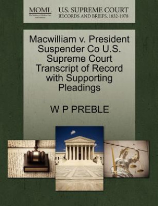 Book Macwilliam V. President Suspender Co U.S. Supreme Court Transcript of Record with Supporting Pleadings W P Preble