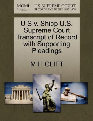 Book U S V. Shipp U.S. Supreme Court Transcript of Record with Supporting Pleadings M H Clift