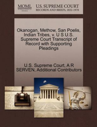 Carte Okanogan, Methow, San Poelis, Indian Tribes, V. U S U.S. Supreme Court Transcript of Record with Supporting Pleadings Additional Contributors