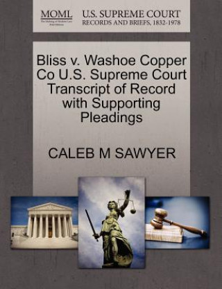 Libro Bliss V. Washoe Copper Co U.S. Supreme Court Transcript of Record with Supporting Pleadings Caleb M Sawyer