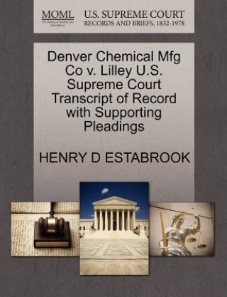 Kniha Denver Chemical Mfg Co V. Lilley U.S. Supreme Court Transcript of Record with Supporting Pleadings Henry D Estabrook